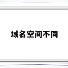 域名空间不同(域名与空间的关系及区别)