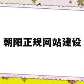 朝阳正规网站建设(朝阳正规网站建设公司)