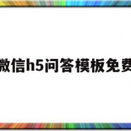 微信h5问答模板免费(微信h5页面是什么意思)