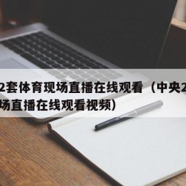 中央2套体育现场直播在线观看（中央2套体育现场直播在线观看视频）