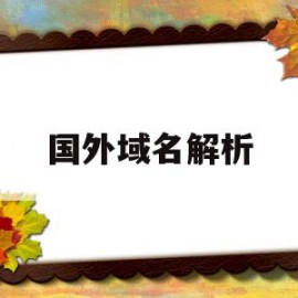 国外域名解析(国外域名解析到国内需要备案吗)
