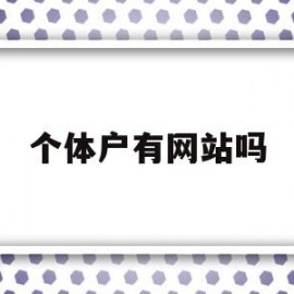个体户有网站吗(个体工商户开网店吗)