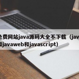 免费网站java源码大全不下载（java和javaweb和javascript）