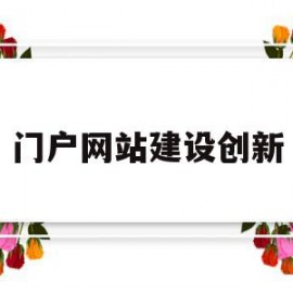 门户网站建设创新(门户网站比较及建设思路和必备要素)