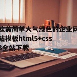 包含欧美简单大气绿色的企业网站模板html5+css3全站下载的词条