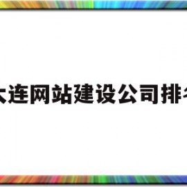 大连网站建设公司排名(大连网站建设公司排名前十)