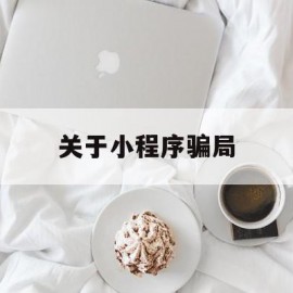 关于小程序骗局(小程序诈骗新套路,已有人被骗几十万)