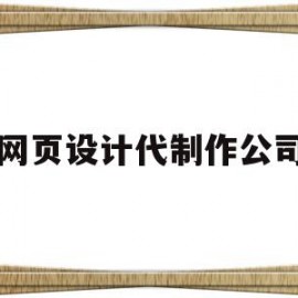 网页设计代制作公司(网页设计代制作公司怎么做)