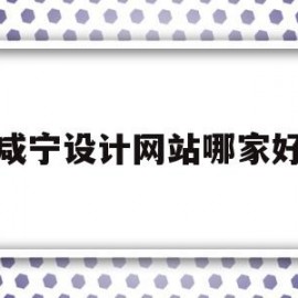 咸宁设计网站哪家好(咸宁设计网站哪家好一点)