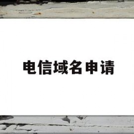 电信域名申请(电信域名申请网站)