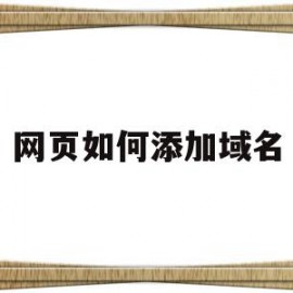 网页如何添加域名(网页如何添加域名信息)