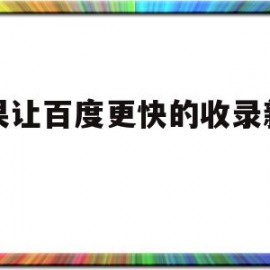 如果让百度更快的收录新网站(如果让百度更快的收录新网站怎么办)