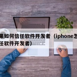 苹果如何信任软件开发者（iphone怎么信任软件开发者）