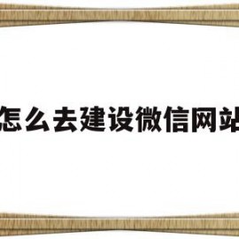 怎么去建设微信网站(微信怎么建自己的网址)