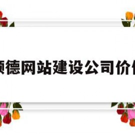 顺德网站建设公司价位(顺德网站建设公司价位怎么样)