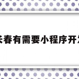 长春有需要小程序开发(长春微信小程序制作公司)