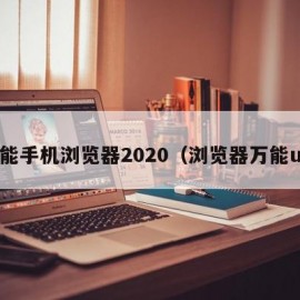 万能手机浏览器2020（浏览器万能ua）