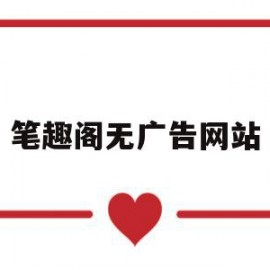 笔趣阁无广告网站(笔趣阁无广告网站入口)