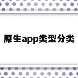 原生app类型分类(原生app用什么语言开发)