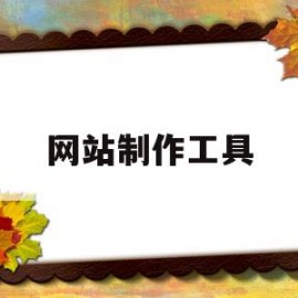 网站制作工具(网站制作工具有哪些)