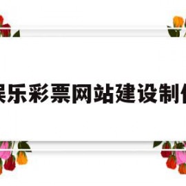 娱乐彩票网站建设制作(娱乐彩票网站建设制作方案)