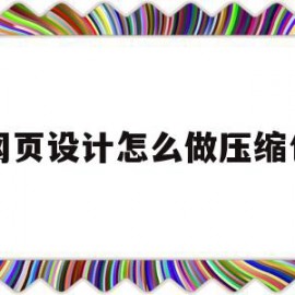 网页设计怎么做压缩包(网页设计怎么做压缩包文件)