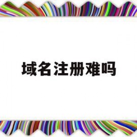 域名注册难吗(域名注册便宜)