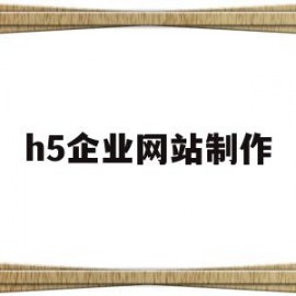 h5企业网站制作(专业的h5制作平台)