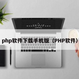 php软件下载手机版（PHP软件）
