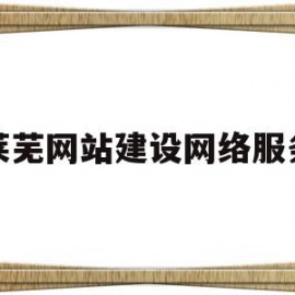 莱芜网站建设网络服务(莱芜网站建设网络服务公司)