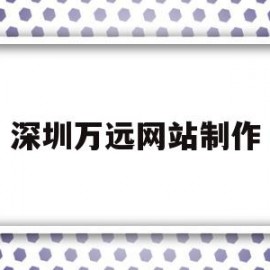 深圳万远网站制作(深圳万源科技有限公司)