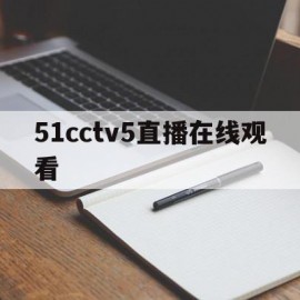 51cctv5直播在线观看(cc tv5在线直播)