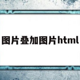 图片叠加图片html(图片叠加图片怎么弄)