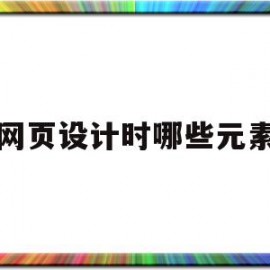 网页设计时哪些元素(网页设计时哪些元素会影响后期制作和程序开发)