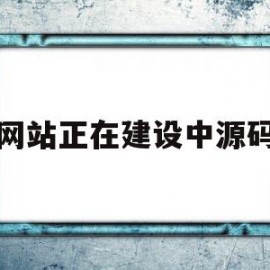网站正在建设中源码(网站正在建设中源码什么意思)