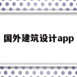 国外建筑设计app(国外建筑设计专业大学)