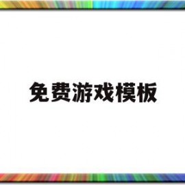 免费游戏模板(免费游戏模板网站)
