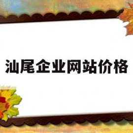 汕尾企业网站价格(汕尾企业网站价格统计)