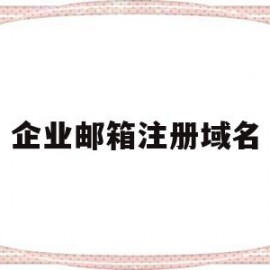 企业邮箱注册域名(企业邮箱注册域名怎么注册)