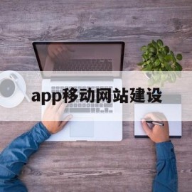 app移动网站建设(移动应用网页设计与制作)