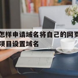 怎样申请域名将自己的网页项目设置域名的简单介绍