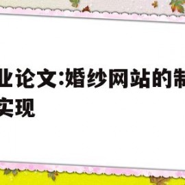 毕业论文:婚纱网站的制作与实现(婚纱网站的设计与制作)