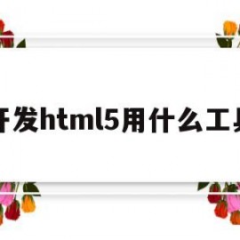 开发html5用什么工具(html5用什么软件编写比较专业)