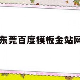 东莞百度模板金站网(东莞百度公司联系电话)
