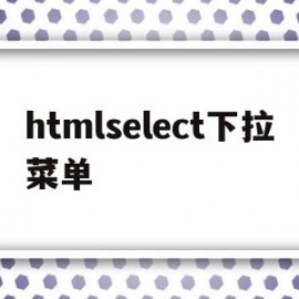 htmlselect下拉菜单(html下拉菜单select滚动条)