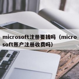 microsoft注册要钱吗（microsoft账户注册收费吗）