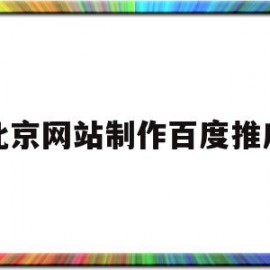北京网站制作百度推广(北京做百度推广的公司)