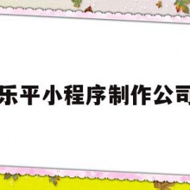 乐平小程序制作公司(张家口小程序制作公司)