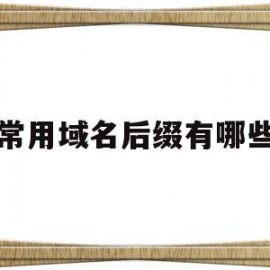 常用域名后缀有哪些(常用域名后缀有哪些类型)