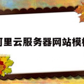 阿里云服务器网站模板(阿里云服务器网站模板是什么)